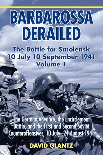 Barbarossa Derailed: The Battle for Smolensk 10 July-10 September 1941 : Volume 1 - The German Advance, The Encirclement Battle And The First And Second Soviet Counteroffensives, 10 July-24 August 194
