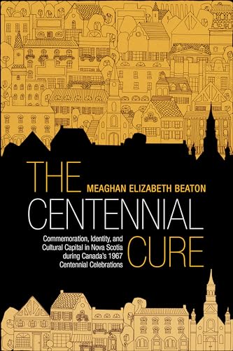 The Centennial Cure : Commemoration, Identity, and Cultural Capital in Nova Scotia During Canada's 1967 Centennial Celebrations