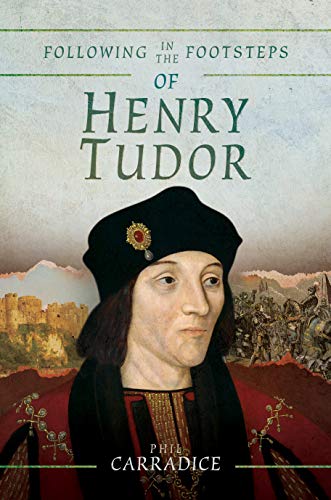 Following in the Footsteps of Henry Tudor: A Historical Guide from Pembroke to Bosworth: A Historical Journey from Pembroke to Bosworth