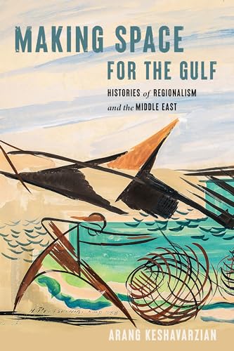 Making Space for the Gulf : Histories of Regionalism and the Middle East