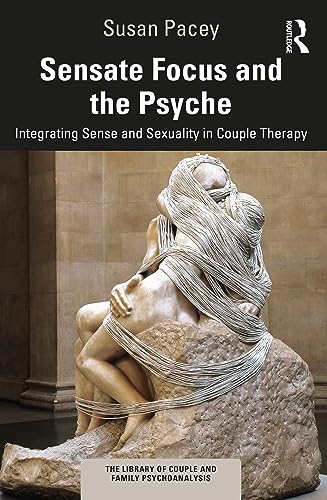Sensate Focus and the Psyche: Integrating Sense and Sexuality in Couple Therapy (The Library of Couple and Family Psychoanalysis)