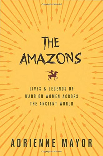 The Amazons: Lives and Legends of Warrior Women across the Ancient World