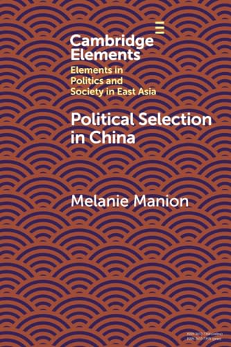 Political Selection in China: Rethinking Foundations and Findings (Elements in Politics and Society in East Asia)