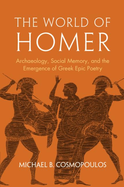 The World of Homer : Archaeology, Social Memory, and the Emergence of Greek Epic Poetry