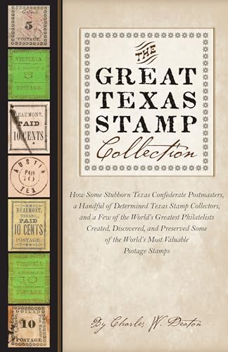 The Great Texas Stamp Collection : How Some Stubborn Texas Confederate Postmasters, a Handful of Determined Texas Stamp Collectors, and a Few of the World's Greatest Philatelists Created, Discovered,