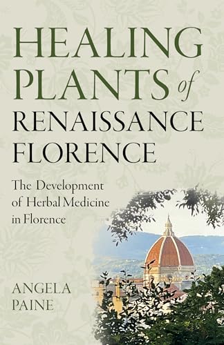 Healing Plants of Renaissance Florence : The Development of Herbal Medicine in Florence