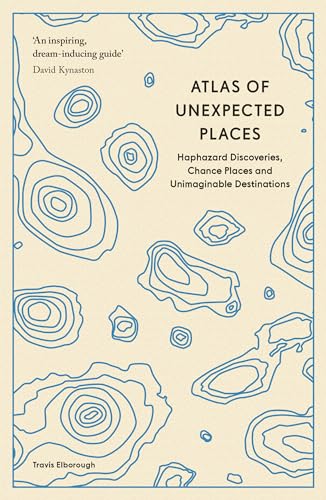 Atlas of Unexpected Places: Haphazard Discoveries, Chance Places and Unimaginable Destinations