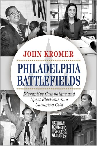 Philadelphia Battlefields : Disruptive Campaigns and Upset Elections in a Changing City