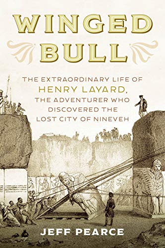 Winged Bull: The Extraordinary Life of Henry Layard, the Adventurer who Discovered The Lost City of Nineveh