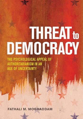 Threat to Democracy: The Appeal of Authoritarianism in an Age of Uncertainty