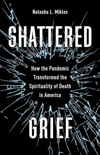 Shattered Grief : How the Pandemic Transformed the Spirituality of Death in America