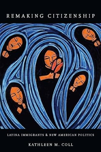 Remaking Citizenship: Latina Immigrants and New American Politics