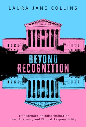 Beyond Recognition : Transgender Antidiscrimination Law, Rhetoric, and Ethical Responsibility