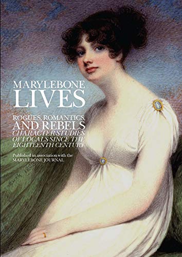 Marylebone Lives : Rogues, Romantics, and Rebels - Character Studies of Locals Since the Eighteenth Century