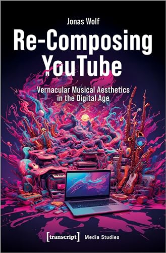 Re-Composing YouTube : Vernacular Musical Aesthetics in the Digital Age