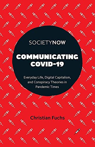 Communicating COVID-19: Everyday Life, Digital Capitalism, and Conspiracy Theories in Pandemic Times (SocietyNow)
