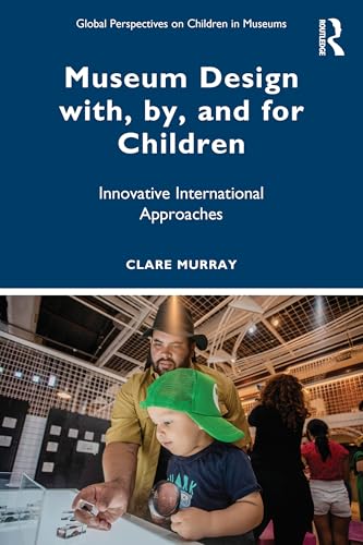 Museum Design with, by, and for Children : Innovative International Approaches