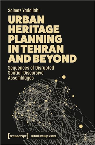 Urban Heritage Planning in Tehran and Beyond : Sequences of Disrupted Spatial-Discursive Assemblages