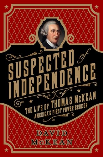 Suspected of Independence : The Life of Thomas McKean, America's First Power Broker