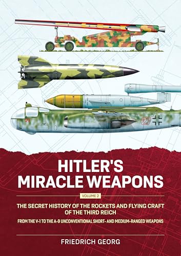 Hitler's Miracle Weapons Volume 2 : The Secret History of the Rockets and Flying Craft of the Third Reich From the V-1 to the A-9 Unconventional short- and medium-ranged Weapons