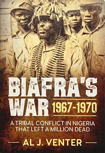 Biafra's War 1967-1970: A Tribal Conflict in Nigeria That Left a Million Dead