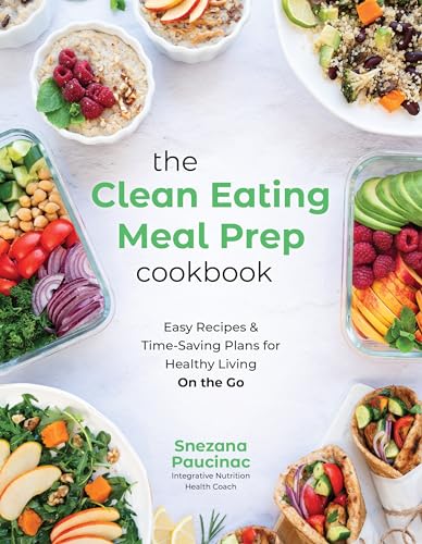 The Clean Eating Meal Prep Cookbook : Easy Recipes & Time-Saving Plans for Healthy Living on the Go