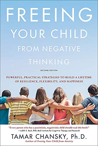 Freeing Your Child from Negative Thinking (Second edition): Powerful, Practical Strategies to Build a Lifetime of Resilience, Flexibility, and Happiness