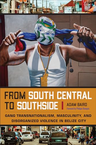 From South Central to Southside : Gang Transnationalism, Masculinity, and Disorganized Violence in Belize City