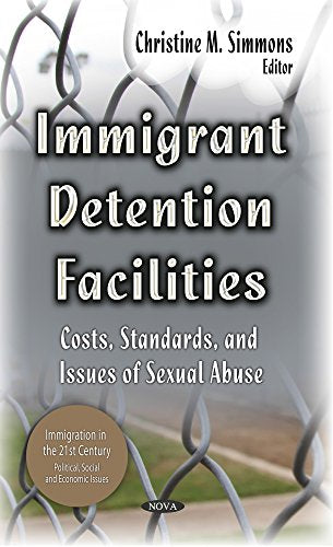Immigrant Detention Facilities : Costs, Standards & Issues of Sexual Abuse