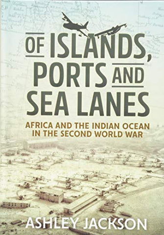 Of Islands, Ports and Sea Lanes: Africa and the Indian Ocean in the Second World War (War & Military Culture in South Asia)