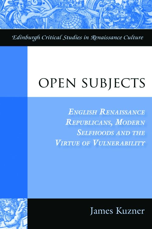 Open Subjects : English Renaissance Republicans, Modern Selfhoods and the Virtue of Vulnerability