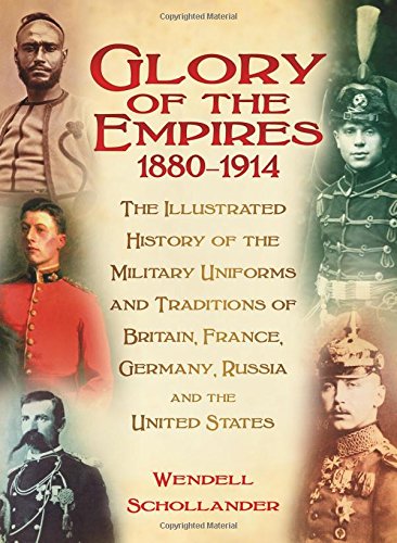 The Glory of the Empires 1880-1914 : The Illustrated History of the Uniforms and Traditions of Britain, France, Germany, Russia and the United States