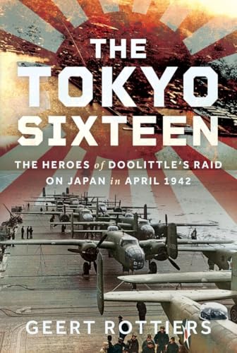 The Tokyo Sixteen : The Heroes of Doolittle’s Raid on Japan in April 1942