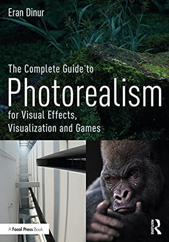 The Complete Guide to Photorealism for Visual Effects, Visualization and Games: For Visual Effects, Visualization and Games