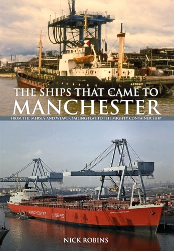 The Ships That Came to Manchester : From the Mersey and Weaver Sailing Flat to the Mighty Container Ship