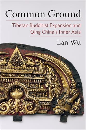 Common Ground: Tibetan Buddhist Expansion and Qing Chinas Inner Asia