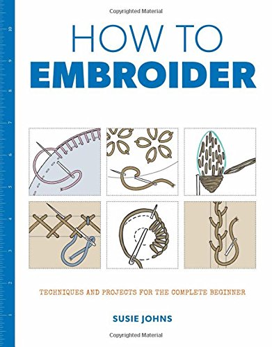 How to Embroider: Techniques and Projects for the Complete Beginner (How to)