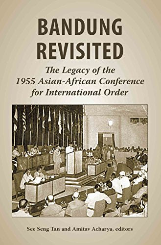 Bandung Revisited : The Legacy of the 1955 Asian-African Conference for International Order