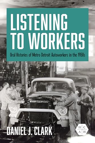 Listening to Workers : Oral Histories of Metro Detroit Autoworkers in the 1950s