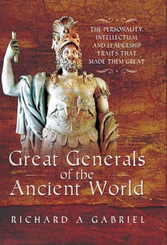 Great Generals of the Ancient World : The Personality, Intellectual, and Leadership Traits That Made Them Great