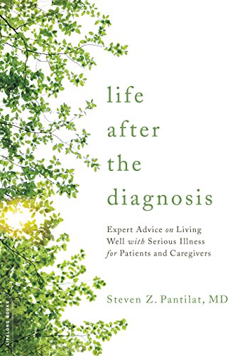Life after the Diagnosis : Expert Advice on Living Well with Serious Illness for Patients and Caregivers