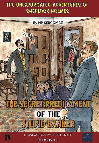 The Secret Predicament of the Stupid Banker: 11 (The Unexpurgated Adventures of Sherlock Holmes)