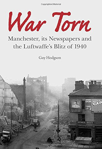 War Torn : Manchester, its Newspapers and the Luftwaffe's Christmas Blitz of 1940