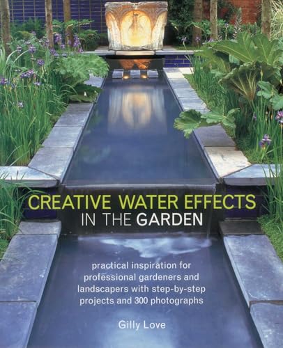 Creative Water Effects in the Garden : Practical Inspiration for Professional Gardeners and Landscapers with Step-by-step Projects and 300 Photographs