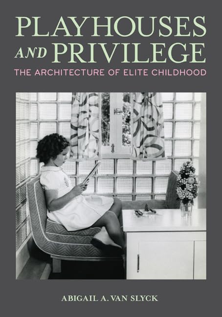 Playhouses and Privilege : The Architecture of Elite Childhood