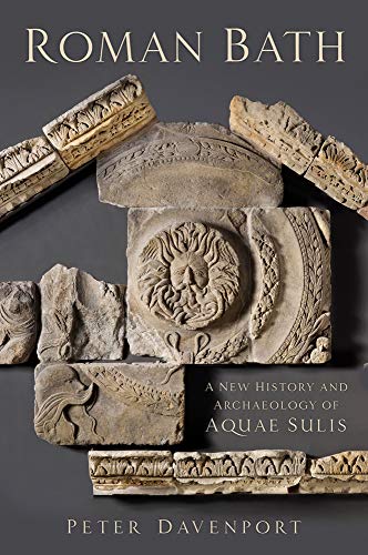 Roman Bath: A New History and Archaeology of Aquae Sulis