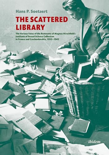 The Scattered Library : The Various Fates of the Remnants of Magnus Hirschfeld's Institute of Sexual Science Collection in France and Czechoslovakia, 1932 - 1942
