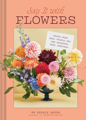 Say It with Flowers : Notes from Real People and the Bouquets They Inspired