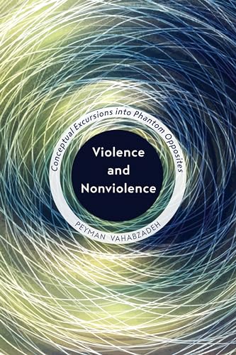 Violence and Nonviolence : Conceptual Excursions Into Phantom Opposites