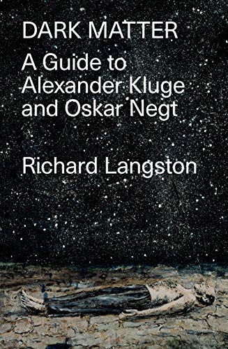 Dark Matter: A Guide to Alexander Kluge & Oskar Negt: In Defiance of Catastrophic Modernity: A Fieldguide to Alexander Kluge and Oskar Negt (Library Hardback)